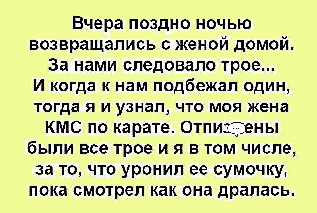 Вчера поздно ночью возвращались с женой домой За нами следовало трое И когда к нам подбежал один тогда я и узнал что моя жена КМС по карате Отпищ Эены были все трое и я в том числе за то что уронил ее сумочку пока смотрел как она дралась