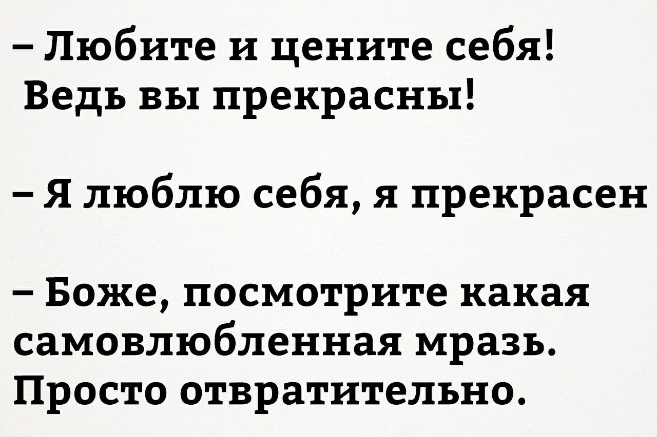 Любите и цените себя Ведь вы прекрасны Я люблю себя я прекрасен Боже посмотрите какая самовлюбленная мразь Просто отвратительно