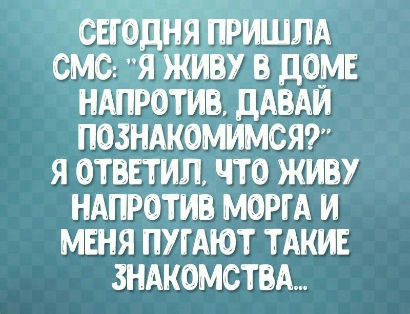 ч Ч ЗШЦГГН _ СЕГОДНЯ ПРИШЛА СМС Я ЖИВУ дО_МЕ НАПРОТИВ ДАВАИ ПОЗНАКОМИМСЯ Я ОТВЕТИЛ ЧТО ЖИВУ НАПРОТИВ МОРГА И МЕНЯ ПУГАЮТ ТАКИЕ ЗНАКОМСТВА