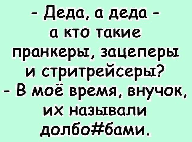 Деда деда а кто такие пранкерьх зацеперьх и стритрейсеры В моё время внучок их называли долбобами