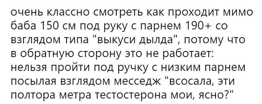 очень классно смотреть как проходит мимо баба 150 см под руку с парнем 190 со взглядом типа выкуси дылда потому что в обратную сторону это не работает нельзя пройти под ручку с низким парнем посылая взглядом месседж всосала эти полтора метра тестостерона мои ясно