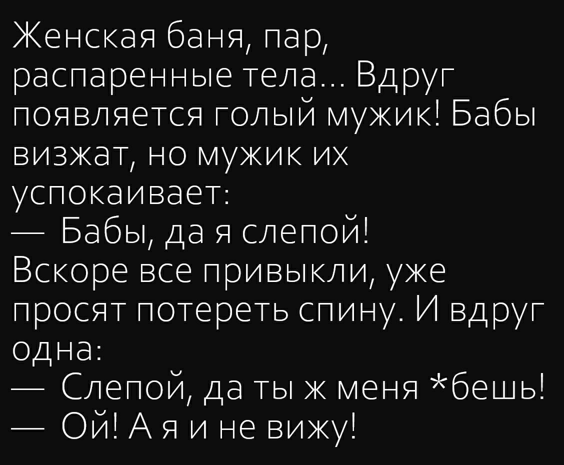 Женская баня пар распаренные тела Вдруг появляется голый мукик Бабы визжат но мукик и успокаивает Бабы да я слепой Вскоре все привыкли уке просят потереть спину И вдруг одна Слепой да ты к меня бешь Ой А я и не вижу