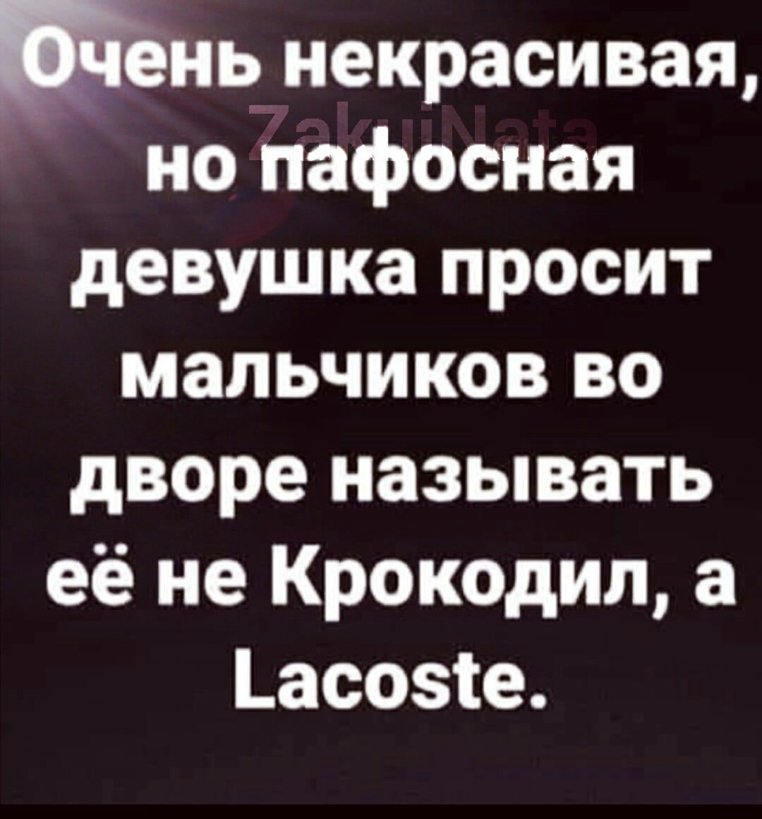 но некрасивая но пафосная девушка просит мальчиков во дворе называть её не КроКОДил а асозіе