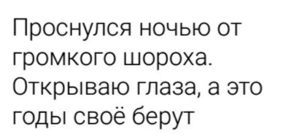Проснулся ночью от громкого шороха Открываю глаза а это годы своё берут