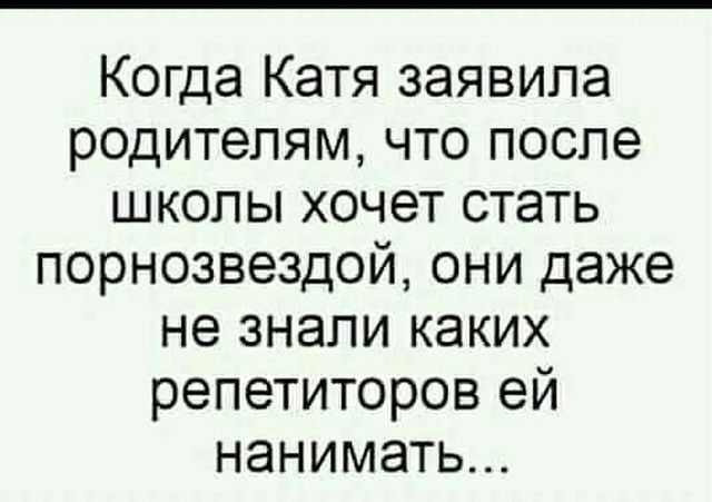 Когда Катя заявила родителям что после школы хочет стать порнозвездой они даже не знали каких репетиторов ей нанимать