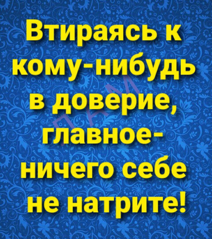 Втираясь к кому нибудь в доверие глазное ничего себе не натрите