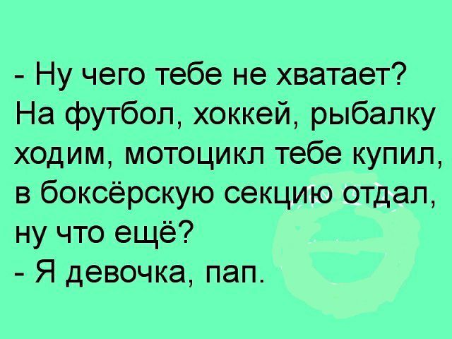 Ну чего тебе не хватает На футбол хоккей рыбалку ходим мотоцикл тебе купил в боксёрскую секцию отдал ну что ещё Я девочка пап