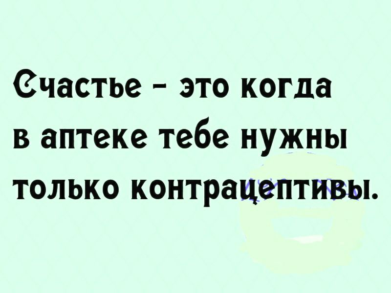 Счастье это когда в аптеке тебе нужны только контрацептивы