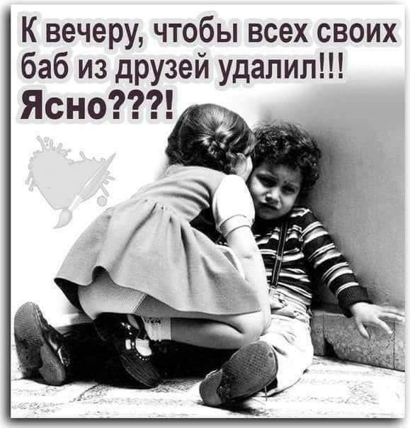 К вечеру чтобы всех своих баб из друзей удалил Ясно
