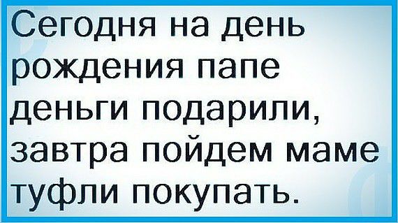 Сег0дня на день рождения папе деньги подарили завтра пойдем маме туфли покупать
