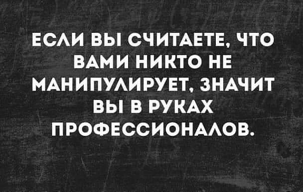 ЕСАИ ВЫ СЧИТАЕТЕ ЧТО ВАМИ НИКТО НЕ МАНИПУАИРУЕТ ЗНАЧИТ ВЫ В РУКАХ ПРОФЕССИОНААОВ