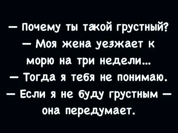 Почему ты такой грустный Моя жена уезжает к морю на три недели Тогда я тебя не понимаю Если я не буду грустным она передумает
