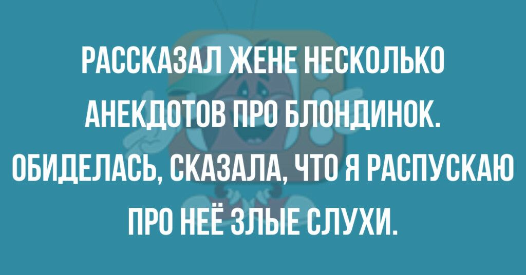 РАООКАЗАЛ ЖЕНЕ НЕСКОЛЬКО АНЕКДОТОВ ПРО БЛОНДИНОК ОБИДЕЛАОЬ ОКАЗАЛА ЧТО Я РАОПУОКАЮ ПРО НЕЁ ЗЛЫЕ ОЛУХИ
