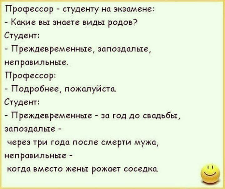 ПРОФЕССОР СТУДЕНТУ на экзамене Какие вы знаете виды родов Студент Преждевременные запоздалые НВПРЦВИЛЬНЫЕ Профессор Подробнее пожалуйста Студент Преждевременньте за год до свадьбы запоздалые через три года после смерти мужа неправильные КОГДО вместо жены рожает СОСЗДКЦ