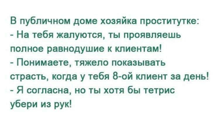 В публичном доме хозяйка проститутке На тебя жалуются ты проявляешь полное равнодушие к клиентам Понимаете тяжело показывать страсть когда у тебя 8 ой клиент за день Я согласна но ты хотя бы тетрис убери из рук