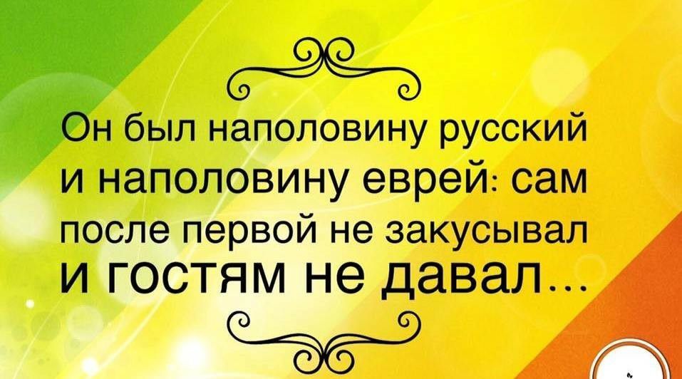н был наполовину русский И НЭПОЛОВИНУ еврей сам после первой не закусывал И ГОСТЯМ не давал