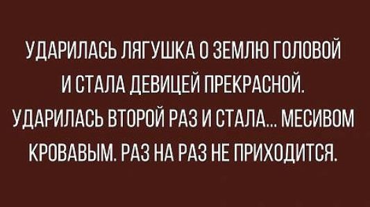 УДАРИЛАСЬ ЛЯГУШКА 0 ЗЕМЛЮ ГВППВОЙ И СТАЛА ДЕВИЦЕЙ ПРЕКРАСНОЙ УДАРИЛАБЬ ВТОРОЙ РАЗ И СТАЛА МЕСИВПМ КРОВАВЫМ РАЗ НА РАЗ НЕ ПРИХПДИТБЯ