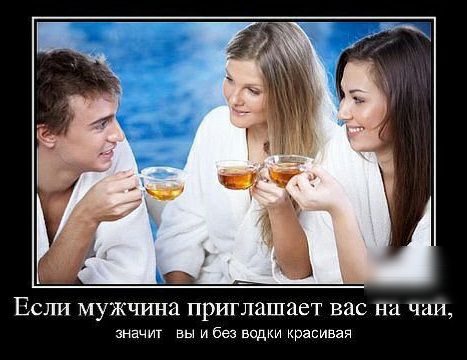 Если мужчина приглашает вас на чаи значит вы и без водки красивая