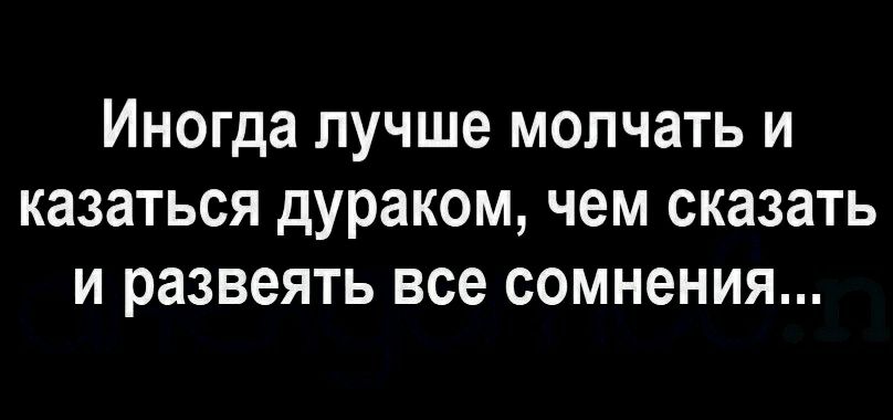 Иногда лучше МОЛЧЗТЬ И КЗЗЗТЬСЯ дураком чем СКЗЗЗТЬ И развеять все сомнения