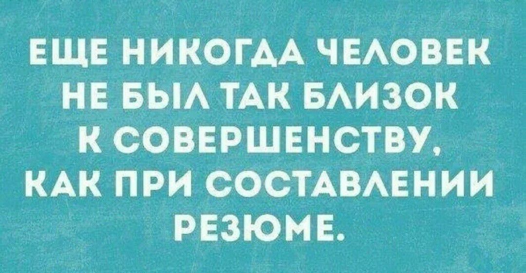 ЕЩЕ НИКОГААЧЕАОВЕК нв БЫА ТАК БАизок к совершвнству кАк при СОСТАВАЕНИИ рвзюмв