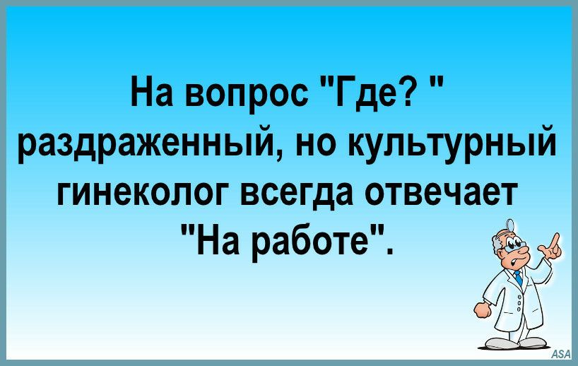 На вопрос Где раздраженный но культурный гинеколог всегда отвечает На работе