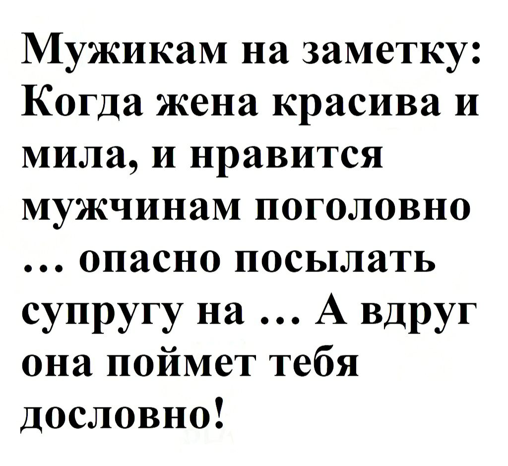 Мужикам на заметку Когда жена красива и мила и нравится мужчинам поголовно опасно посылать супругу на А вдруг она поймет тебя Дословно