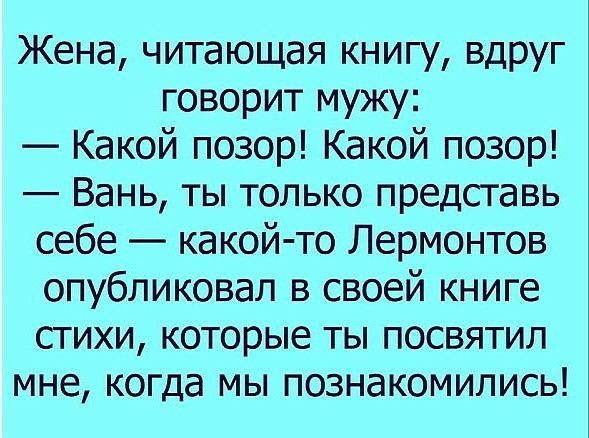 Жена читающая книгу вдруг говорит мужу Какой позор Какой позор Вань ты только представь себе какой то Лермонтов опубликовал в своей книге стихи которые ты посвятил мне когда мы познакомились