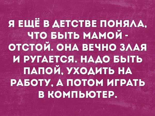 я ЕЩЁ в АЕТСТВЕ ПОНЯАА что выть нАмой отстой ОНА ввчно мм и РУГАЕТСЯ НААо БЫТЬ ПАПОЙ ух0Аить НА РАБОТУ А потом ИГРАТЬ в компьютер