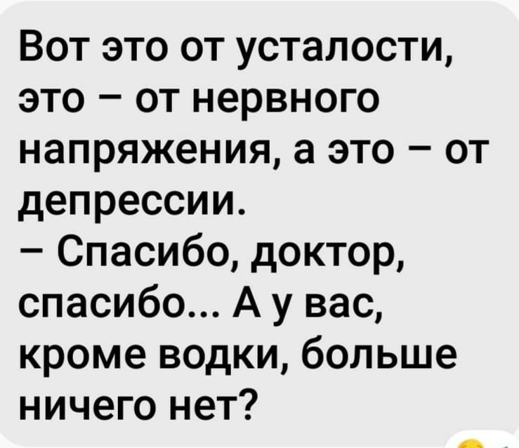 Вот это от усталости это от нервного напряжения а это от депрессии Спасибо доктор спасибо А у вас кроме водки больше ничего нет
