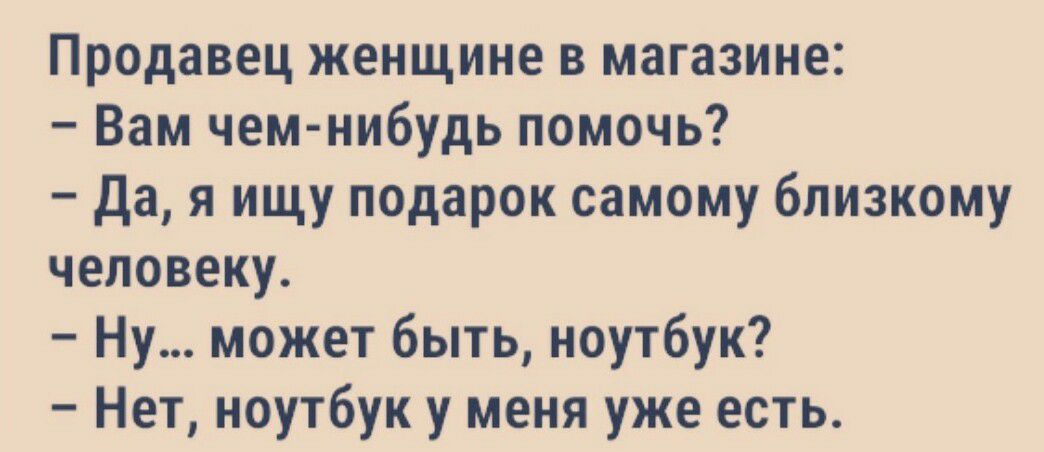 Продавец женщине в магазине Вам чем нибудь помочь да я ищу подарок самому близкому человеку Ну может быть ноутбук Нет ноутбук у меня уже есть
