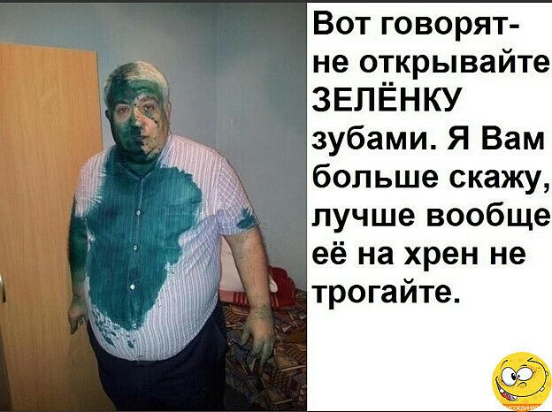 Вот говорят не открывайте ЗЕЛЁНКУ зубами Я Вам больше скажу лучше вообще её на хрен не трогайте