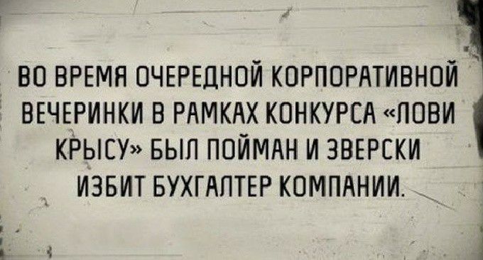 А во время ОЧЕРЕДНОЙ КОРПОРАТИВНОЙ ВЕЧЕРИНКИ в РАМКАХ КОНКУРСА пОви КРЫСУ вып ПОЙМАН и ЗВЕРЕКИ извит БУХГАПТЕРКОМПАНИИ