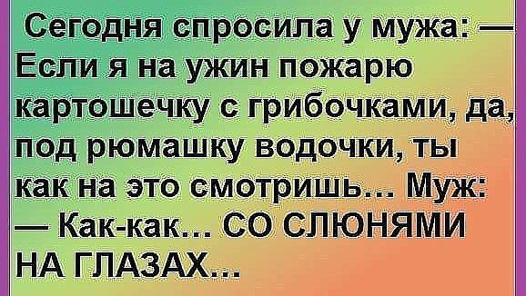 Если я на ужин пожарю картошечку гриббчками да под рюмашку водочки ть как На _ЭТО смотриш Как как СО СЛЮНЯМИ НА ГЛАЗАХ_