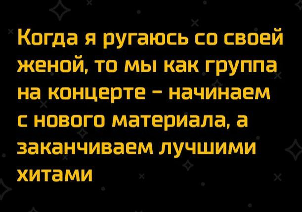 Когда я ругаюсь со своей женой то мы какГруппа наконцерте наЧИНаем нового материала а заканчиваем лучшими хитами
