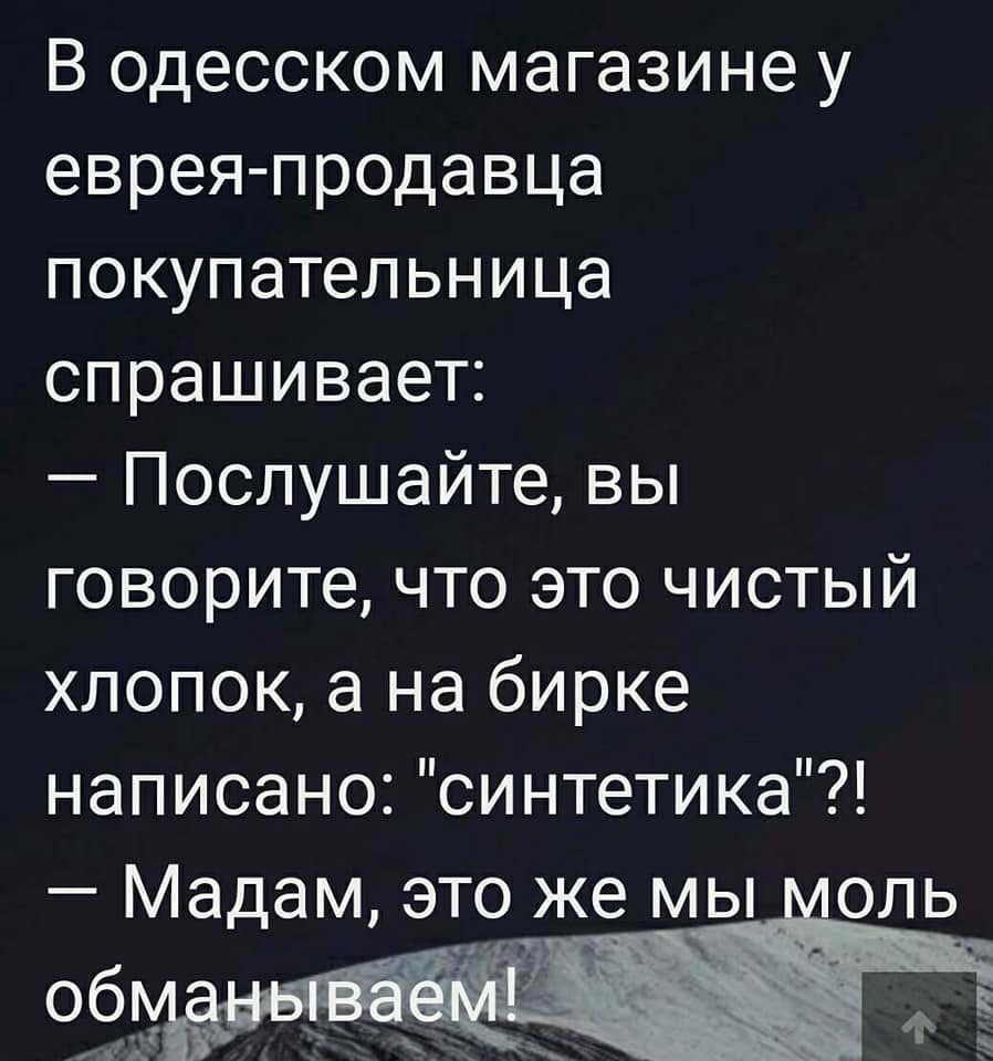 В одесском магазине у еврея продавца покупательница спрашивает Послушайте вы говорите что это чистый хлопок а на бирке написано синтетика