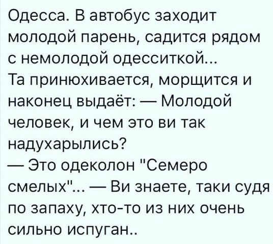 Одесса В автобус заходит молодой парень садится рядом с немолодой одесситкой Та принюхивается морщится и наконец выдаёт Молодой человек и чем это ви так надухарылись Это одеколон Семеро смелых Ви знаете таки судя по запаху хто то из них очень сильно испуган