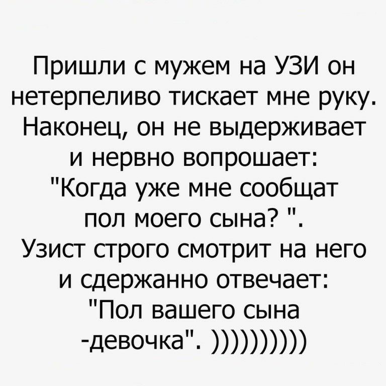 Пришли с мужем на УЗИ он нетерпеливо тискает мне руку Наконец он не выдерживает и нервно вопрошает Когда уже мне сообщат пол моего сына Узист строго смотрит на него и сдержанно отвечает Пол вашего сына деВОЧКЭ