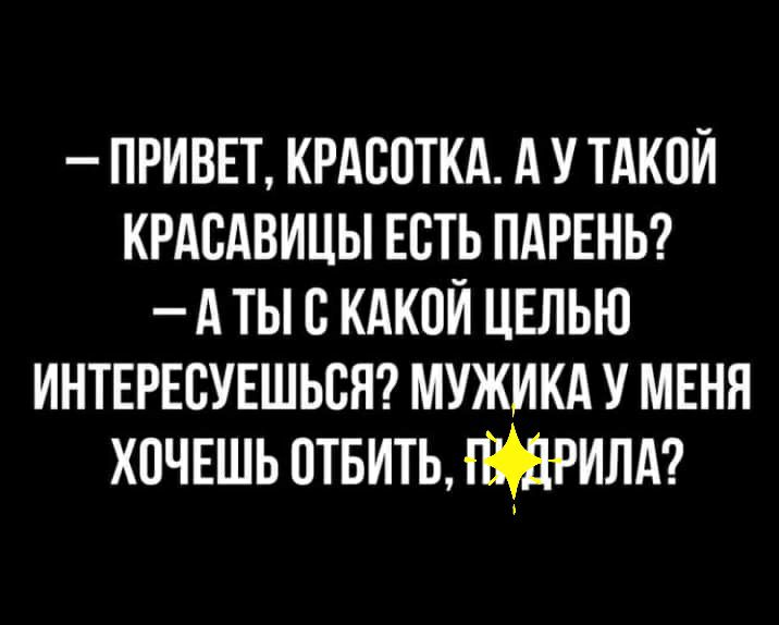 приввт КРАСОТКА А у ТАКОЙ КРАсАвицы Есть ПАРЕНЬ А ты с КАКОЙ ЦЕЛЬЮ интнрвсушься мужикд у МЕНЯ хочешьптвитывшрилд