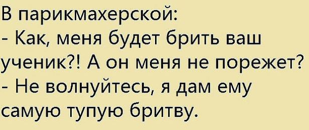 В парикмахерской Как меня будет брить ваш ученик А он меня не порежет Не волнуйтесь я дам ему самую тупую бритву