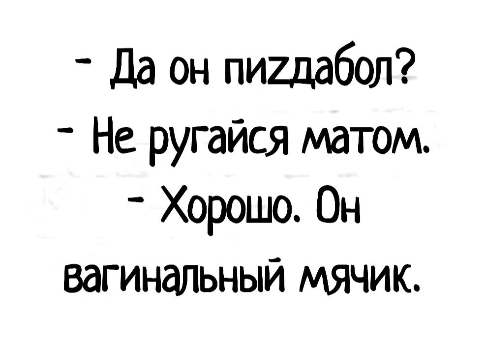 Да он пигдабол Не ругайся матом Хорошо Он вагинальный мячик