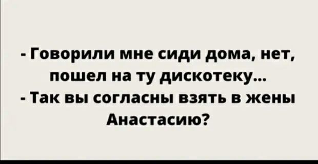 Говорили мне сиди дома нет пошел на ту дискотеку Так вы согласны взять в жены Анастасию