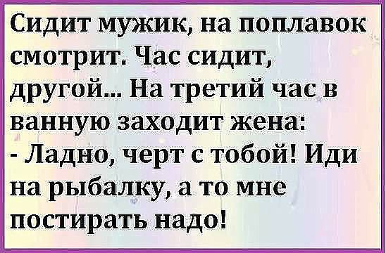 Сидит мужик на поплавок смотрит Час сидит другой На третий час в ванную заходит жена Ладно черт с тобой Иди на рыбалку а то мне постирать надо