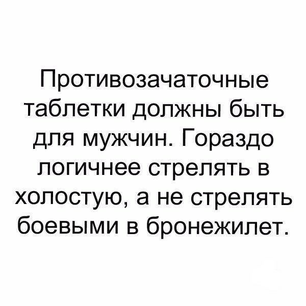 Противозачаточные таблетки должны быть для мужчин Гораздо логичнее стрелять в холостую а не стрелять боевыми в бронежилет