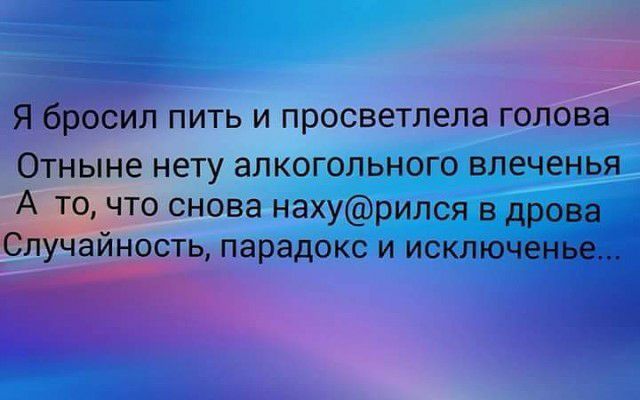 Я бросил пить и просветлела голова Отныне нету ЭПКОГОЛЬНОГО ВЛЕЧЭНЬЯ А то что снова нахурился в дрова елабайность парадокс и исключенье