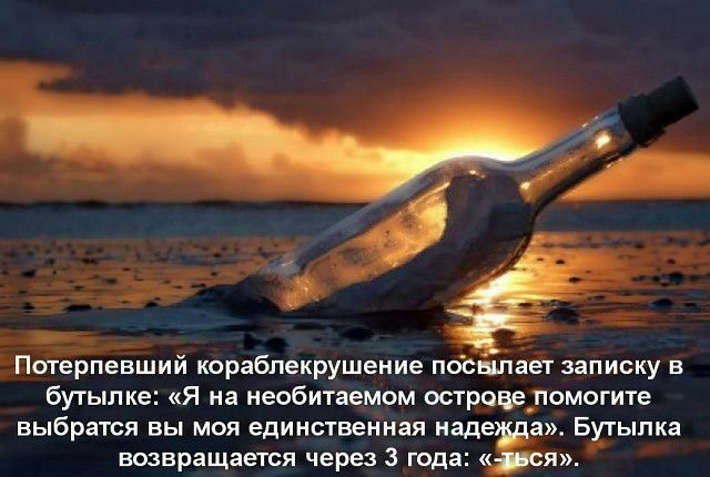 Потерпевший кораблекрушение поснъпает записку в бутылке Я на необитаемом островеломогите выбратся вы моя единственная надешда Бутылка возвращается через 3 года ся