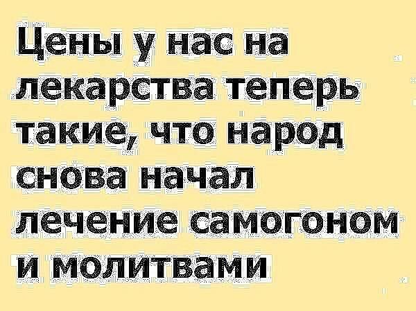 Цены у нас на лекарства теперь такие что народ сногва начал лечение самогонам И МОЛИТВЭМИ