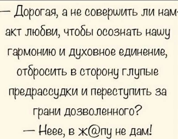 Дорогая а не совершить ли нам акт любви чтобы осознать нашу гармонию и духовное единение отбросить в сторону глупые предрассудки и переступить за грани дозволенного Неее в кпу не дам