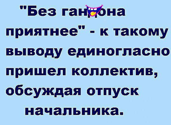 Без ганіібна приятнее к такому выводу единогласно пришел коллектив обсуждая отпуск начальника