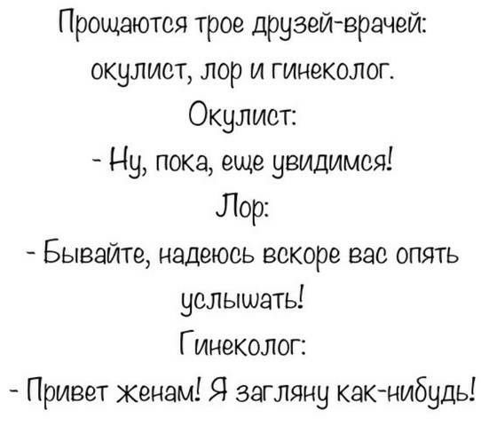 Прощаютоя трое друзейврачей окулист лор и гинеколог Окулист Ну пока еще увидимся Лор Бывайте надеюсь вскоре вас опять услышать Гинеколог Привет женам Я загляну какнибудь
