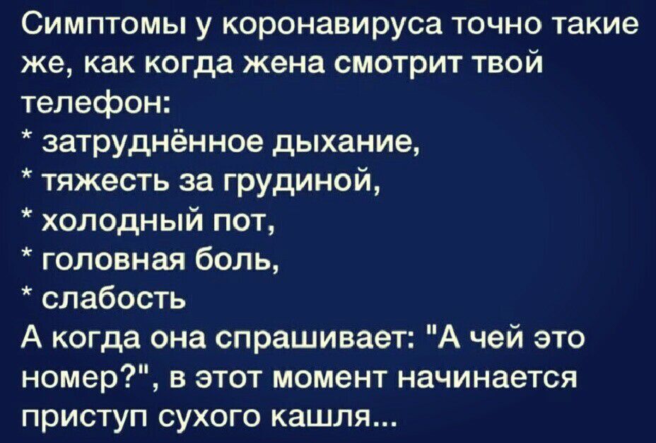 Симптомы у коронавируса точно такие же, как когда жена смотрит твой телефон:  затруднённое дыхание,  тяжесть за грудиной,  холодный пот,  головная боль,  слабость а когда она спрашивает: 